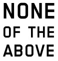Black words on a white background that states, "None of the Above".